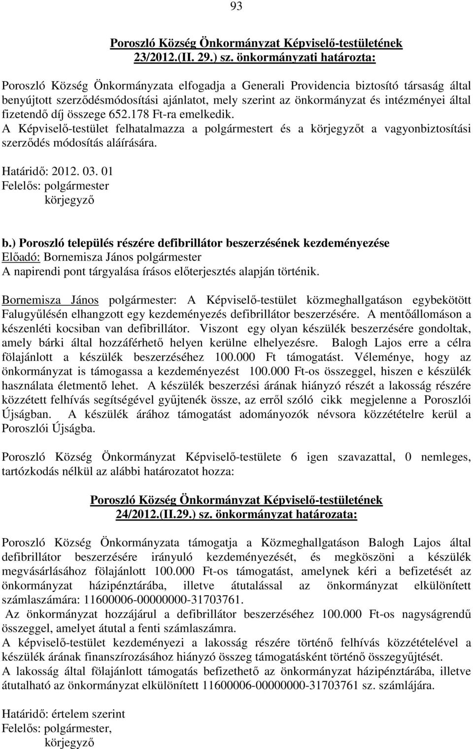 által fizetendő díj összege 652.178 Ft-ra emelkedik. A Képviselő-testület felhatalmazza a polgármestert és a körjegyzőt a vagyonbiztosítási szerződés módosítás aláírására. Határidő: 2012. 03.