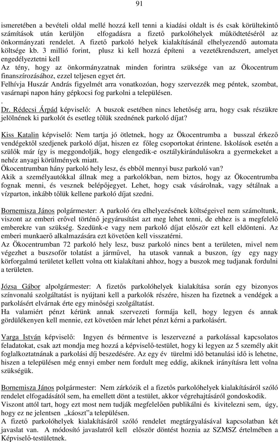 3 millió forint, plusz ki kell hozzá építeni a vezetékrendszert, amelyet engedélyeztetni kell Az tény, hogy az önkormányzatnak minden forintra szüksége van az Ökocentrum finanszírozásához, ezzel