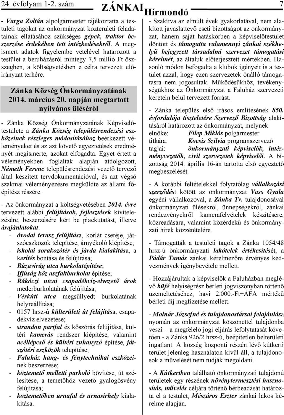 A megismert adatok figyelembe vételével határozott a testület a beruházásról mintegy 7,5 millió Ft öszszegben, a költségvetésben e célra tervezett előirányzat terhére.