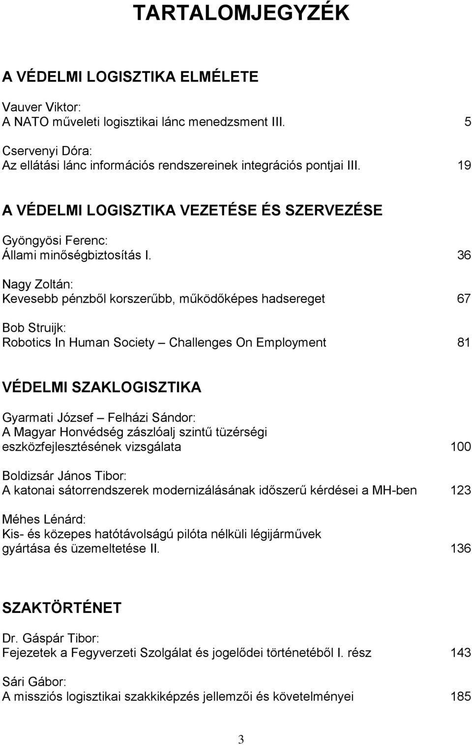 36 Nagy Zoltán: Kevesebb pénzből korszerűbb, működőképes hadsereget 67 Bob Struijk: Robotics In Human Society Challenges On Employment 81 VÉDELMI SZAKLOGISZTIKA Gyarmati József Felházi Sándor: A