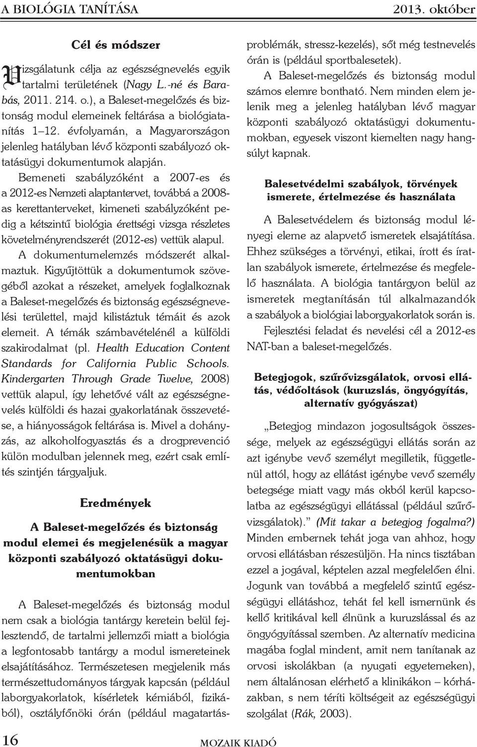 Bemeneti szabályzóként a 2007-es és a 2012-es Nemzeti alaptantervet, továbbá a 2008- as kerettanterveket, kimeneti szabályzóként pedig a kétszintû biológia érettségi vizsga részletes