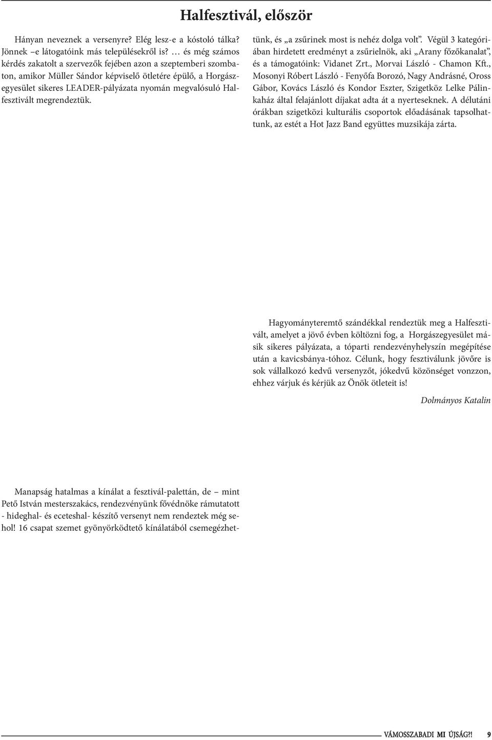 Halfesztivált megrendeztük. tünk, és a zsűrinek most is nehéz dolga volt. Végül 3 kategóriában hirdetett eredményt a zsűrielnök, aki Arany főzőkanalat, és a támogatóink: Vidanet Zrt.