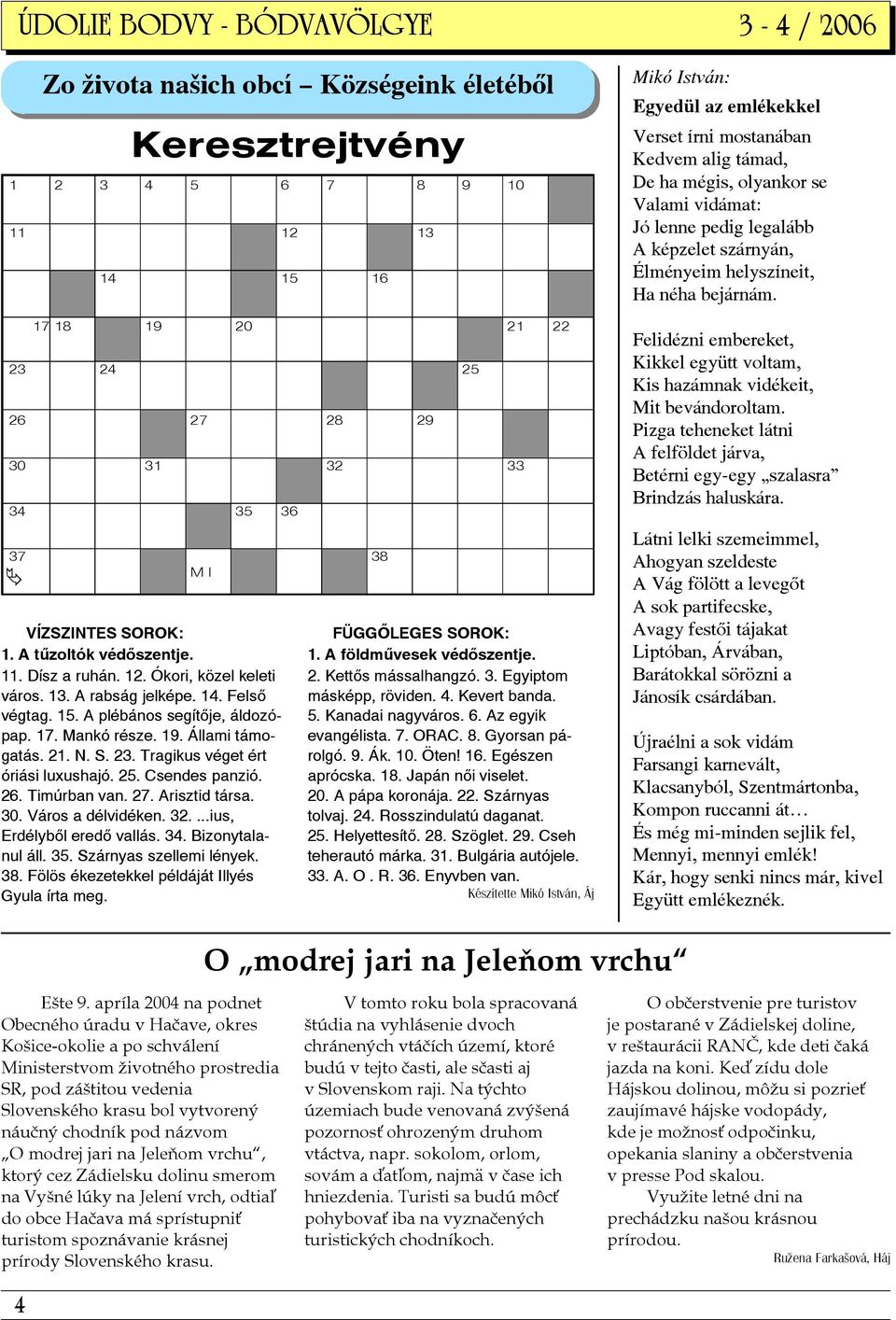 Állami támogatás. 21. N. S. 23. Tragikus véget ért óriási luxushajó. 25. Csendes panzió. 26. Timúrban van. 27. Arisztid társa. 30. Város a délvidéken. 32....ius, Erdélyből eredő vallás. 34.