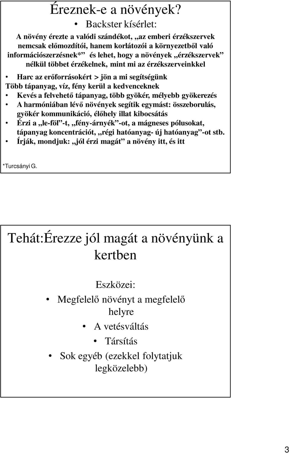 nélkül többet érzékelnek, mint mi az érzékszerveinkkel Harc az erőforrásokért > jön a mi segítségünk Több tápanyag, víz, fény kerül a kedvenceknek Kevés a felvehető tápanyag, több gyökér, mélyebb