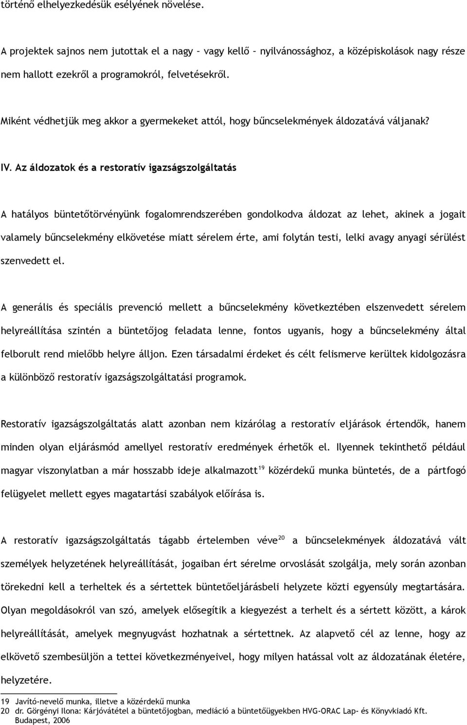 Az áldozatok és a restoratív igazságszolgáltatás A hatályos büntetőtörvényünk fogalomrendszerében gondolkodva áldozat az lehet, akinek a jogait valamely bűncselekmény elkövetése miatt sérelem érte,