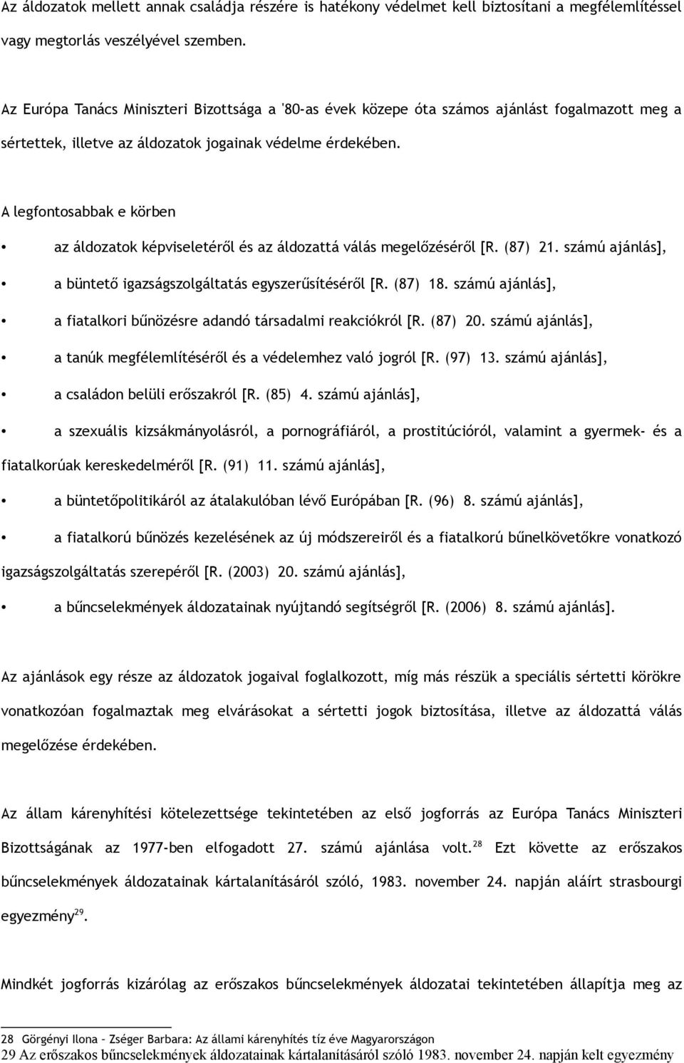 A legfontosabbak e körben az áldozatok képviseletéről és az áldozattá válás megelőzéséről [R. (87) 21. számú ajánlás], a büntető igazságszolgáltatás egyszerűsítéséről [R. (87) 18.