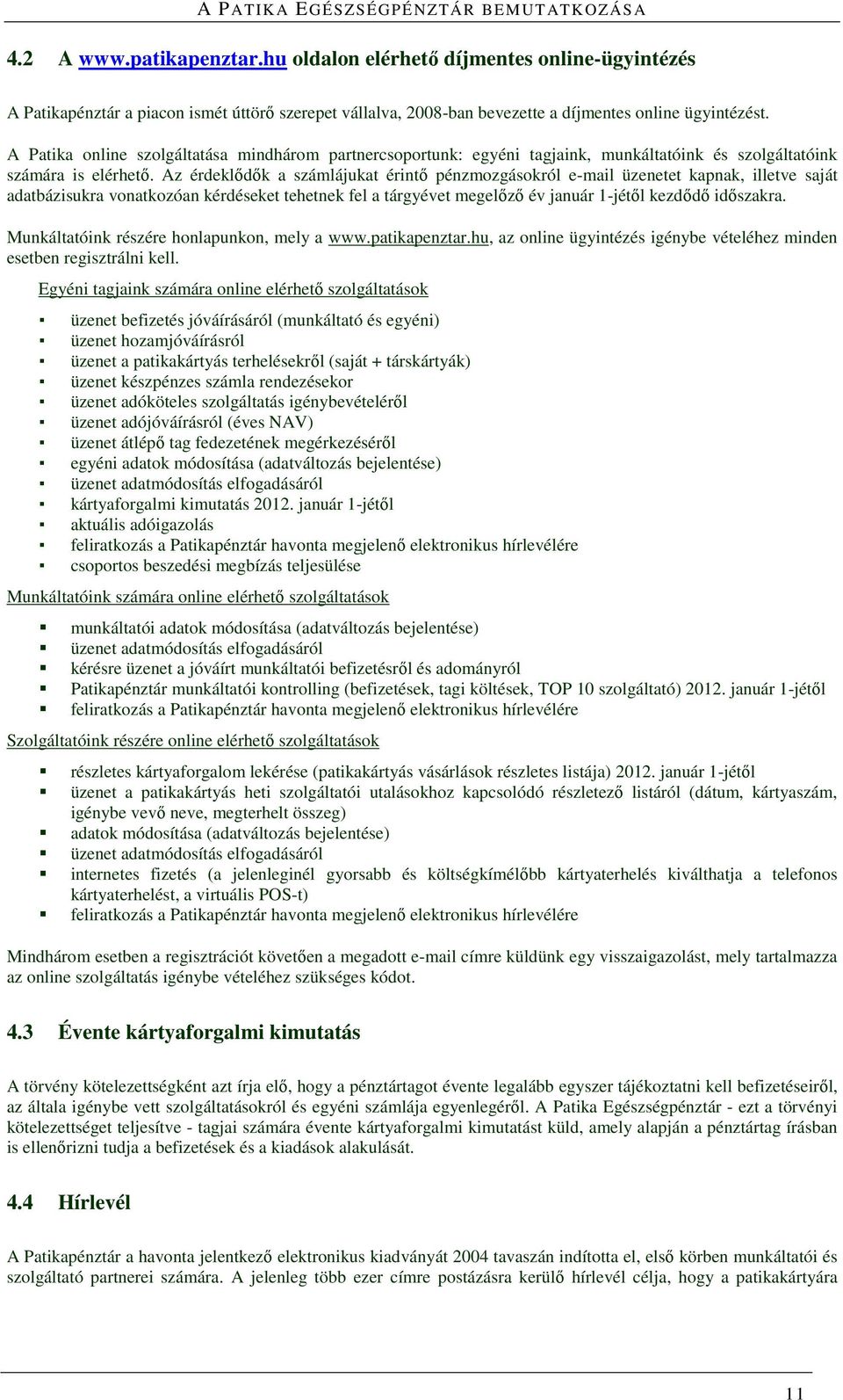 Az érdeklődők a számlájukat érintő pénzmozgásokról e-mail üzenetet kapnak, illetve saját adatbázisukra vonatkozóan kérdéseket tehetnek fel a tárgyévet megelőző év január 1-jétől kezdődő időszakra.