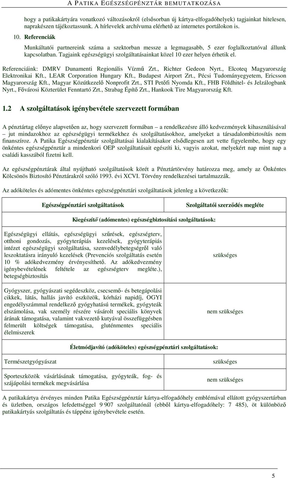 Referenciáink: DMRV Dunamenti Regionális Vízmű Zrt., Richter Gedeon Nyrt., Elcoteq Magyarország Elektronikai Kft., LEAR Corporation Hungary Kft., Budapest Airport Zrt.