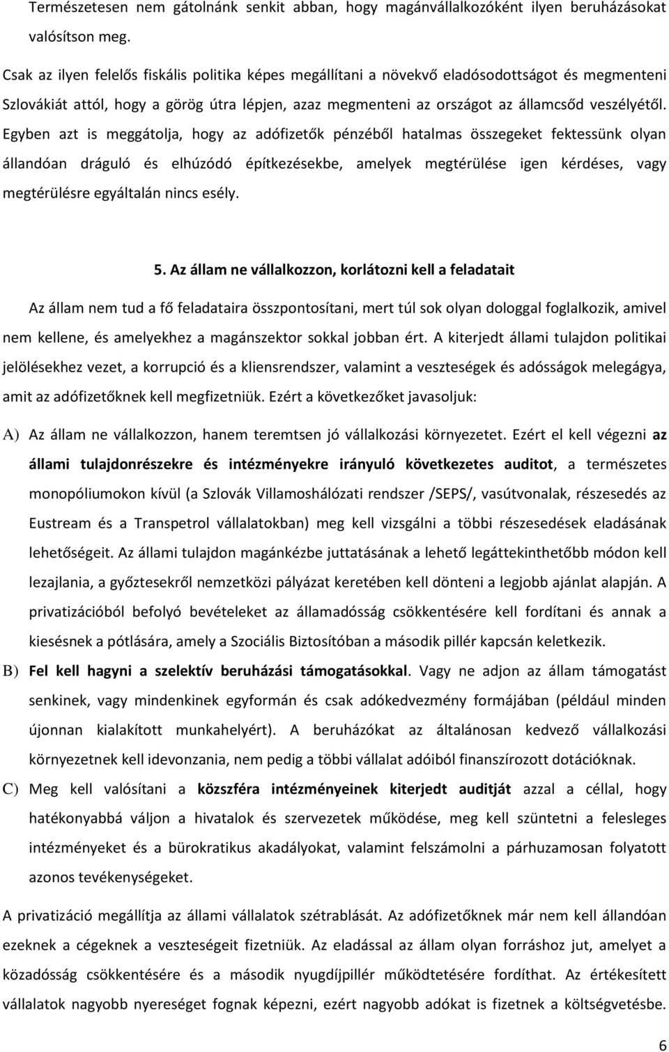 Egyben azt is meggátolja, hogy az adófizetők pénzéből hatalmas összegeket fektessünk olyan állandóan dráguló és elhúzódó építkezésekbe, amelyek megtérülése igen kérdéses, vagy megtérülésre egyáltalán