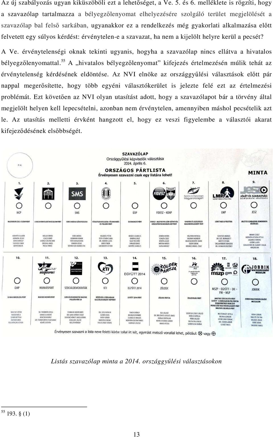 alkalmazása előtt felvetett egy súlyos kérdést: érvénytelen-e a szavazat, ha nem a kijelölt helyre kerül a pecsét? A Ve.