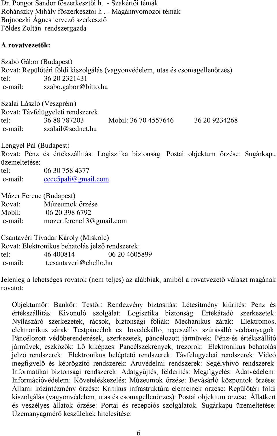 csomagellenőrzés) tel: 36 20 2321431 e-mail: szabo.gabor@bitto.hu Szalai László (Veszprém) Rovat: Távfelügyeleti rendszerek tel: 36 88 787203 Mobil: 36 70 4557646 36 20 9234268 e-mail: szalail@sednet.