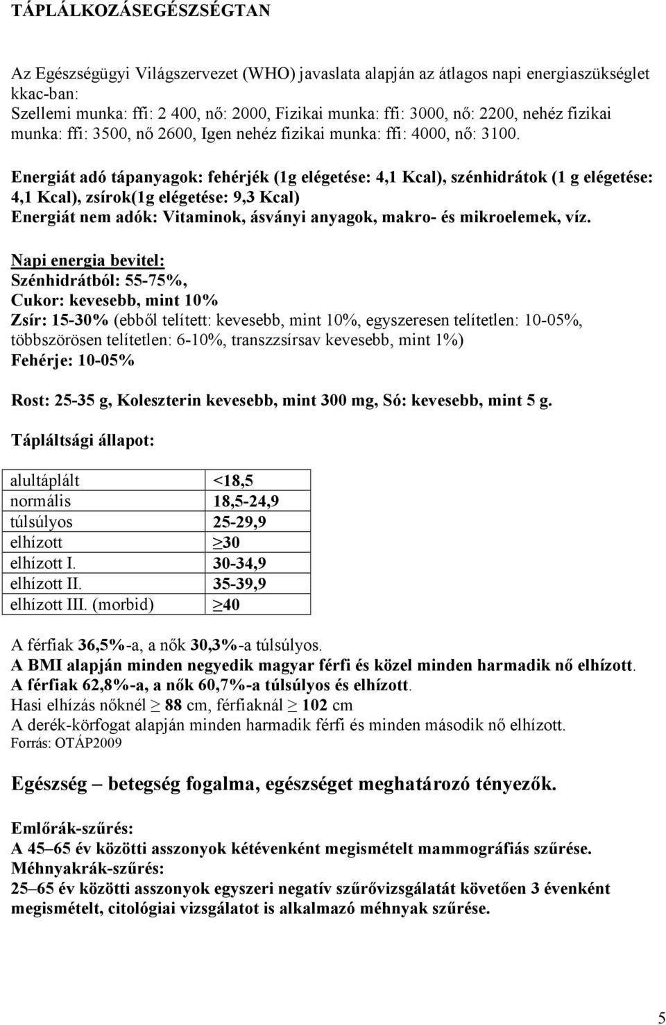 Energiát adó tápanyagok: fehérjék (1g elégetése: 4,1 Kcal), szénhidrátok (1 g elégetése: 4,1 Kcal), zsírok(1g elégetése: 9,3 Kcal) Energiát nem adók: Vitaminok, ásványi anyagok, makro- és