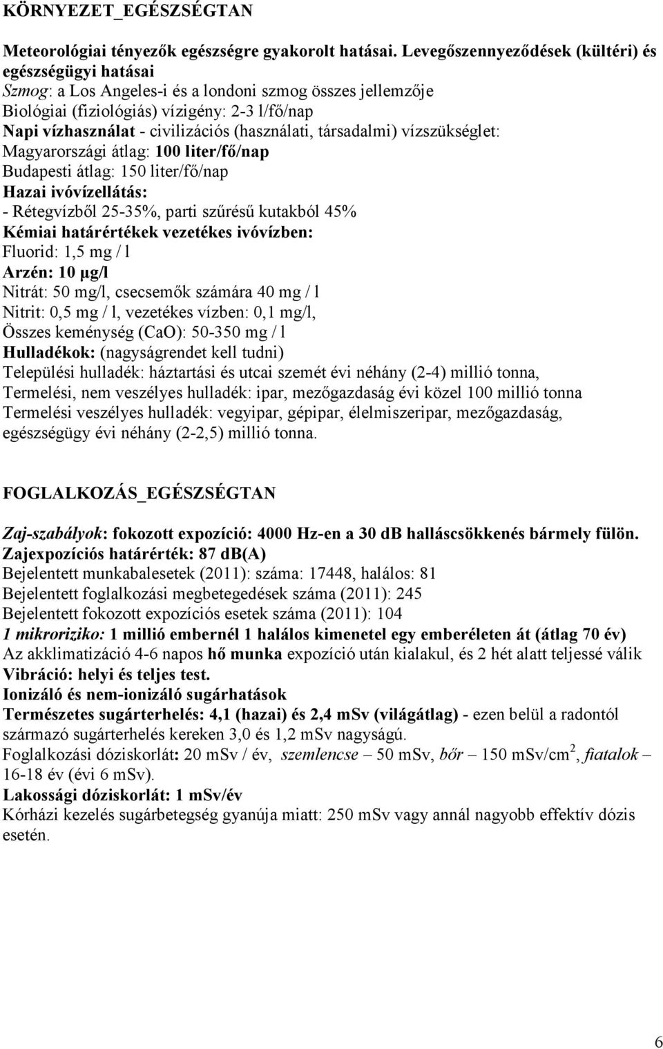 (használati, társadalmi) vízszükséglet: Magyarországi átlag: 100 liter/fı/nap Budapesti átlag: 150 liter/fı/nap Hazai ivóvízellátás: - Rétegvízbıl 25-35%, parti szőréső kutakból 45% Kémiai