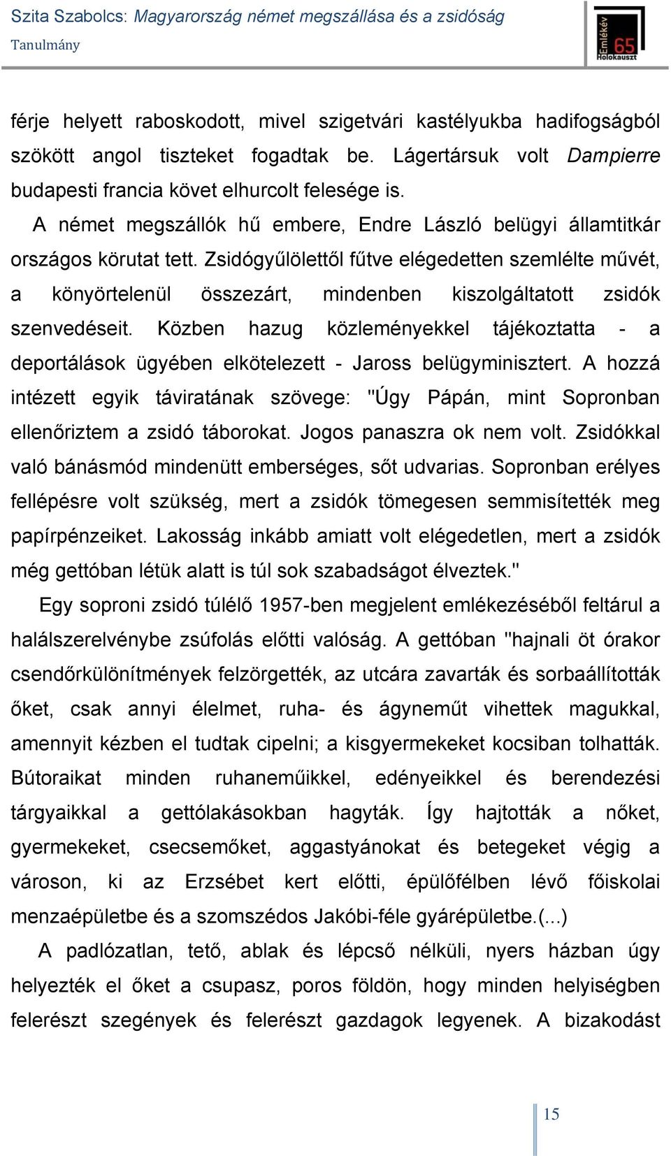 Zsidógyűlölettől fűtve elégedetten szemlélte művét, a könyörtelenül összezárt, mindenben kiszolgáltatott zsidók szenvedéseit.