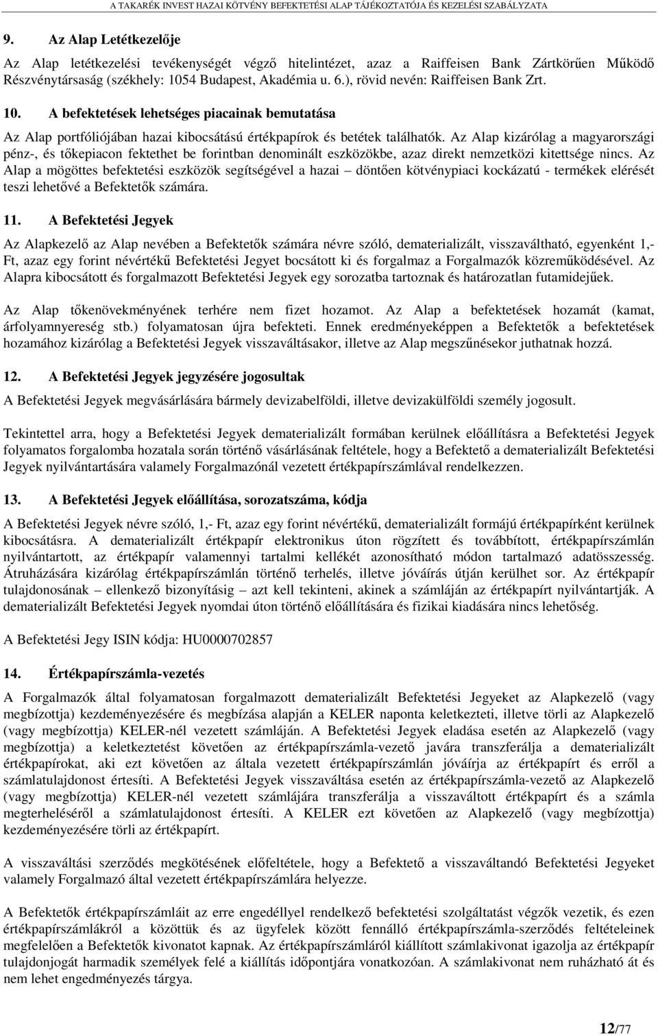 Az Alap kizárólag a magyarországi pénz-, és tőkepiacon fektethet be forintban denominált eszközökbe, azaz direkt nemzetközi kitettsége nincs.