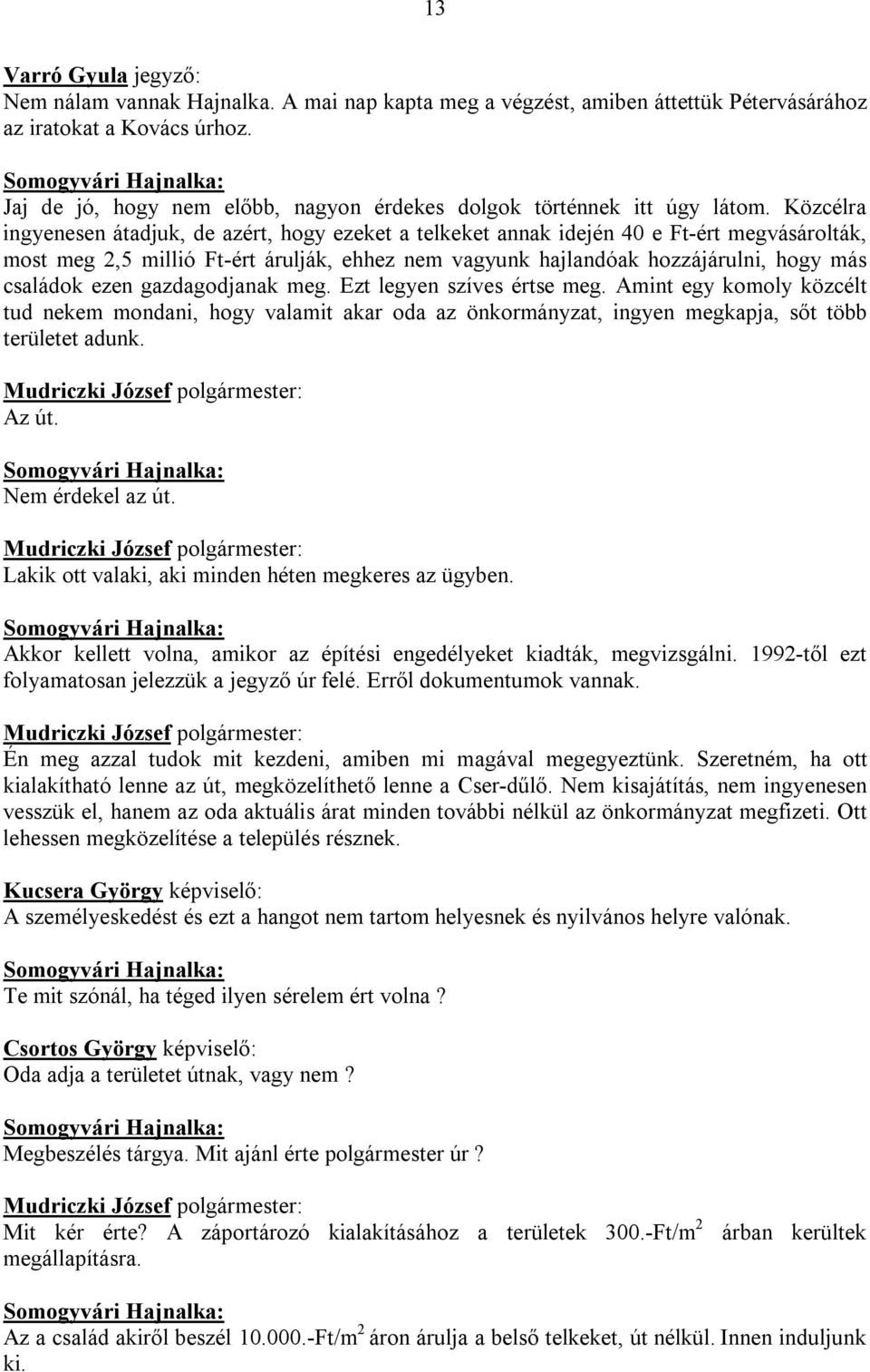 ezen gazdagodjanak meg. Ezt legyen szíves értse meg. Amint egy komoly közcélt tud nekem mondani, hogy valamit akar oda az önkormányzat, ingyen megkapja, sőt több területet adunk. Az út.