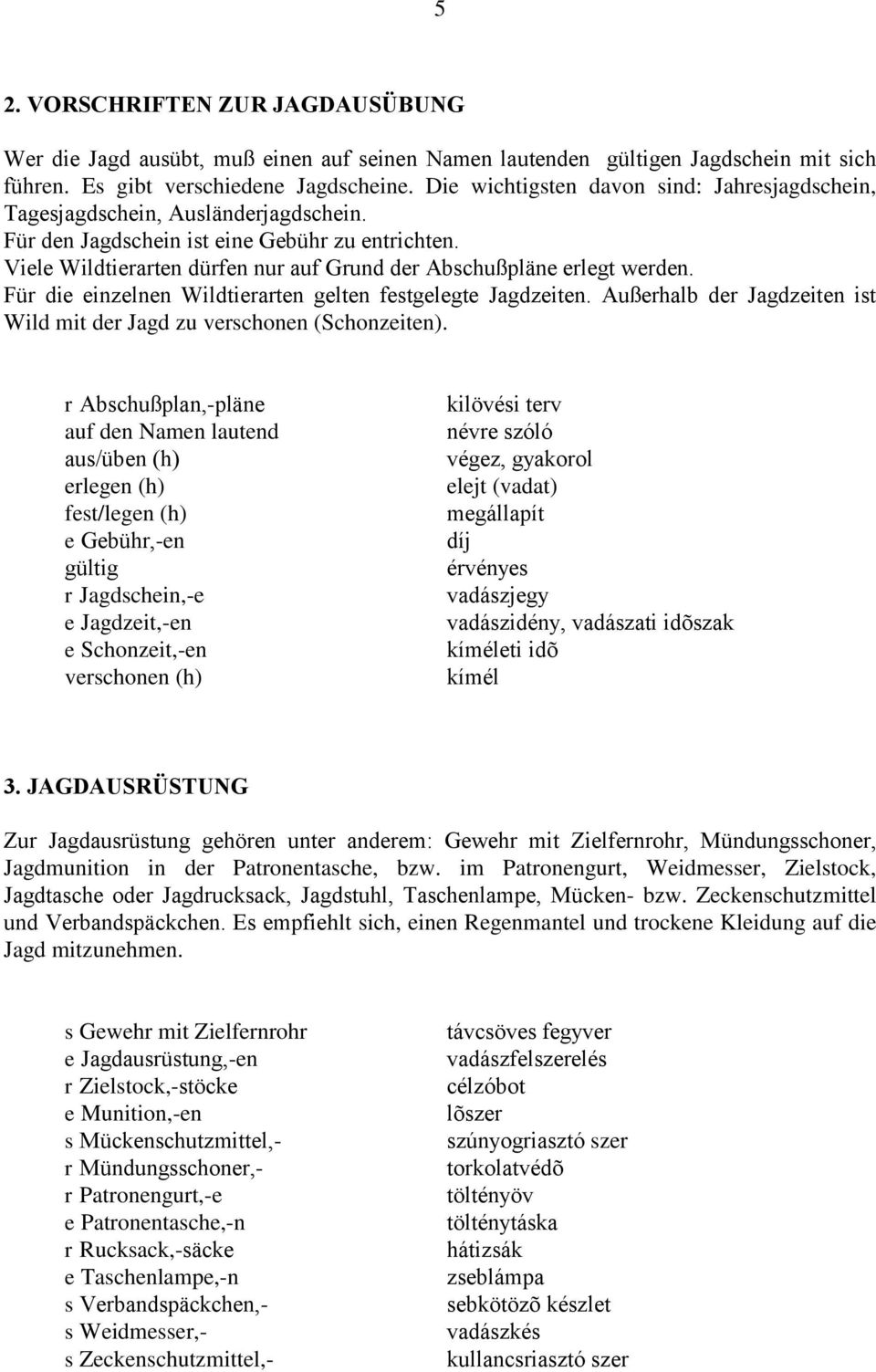 Viele Wildtierarten dürfen nur auf Grund der Abschußpläne erlegt werden. Für die einzelnen Wildtierarten gelten festgelegte Jagdzeiten.