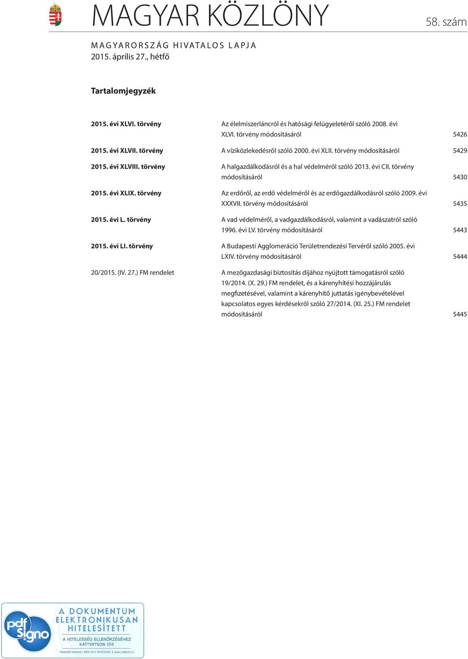 törvény módosításáról 5430 2015. évi XLIX. törvény Az erdőről, az erdő védelméről és az erdőgazdálkodásról szóló 2009. évi XXXVII. törvény módosításáról 5435 2015. évi L.