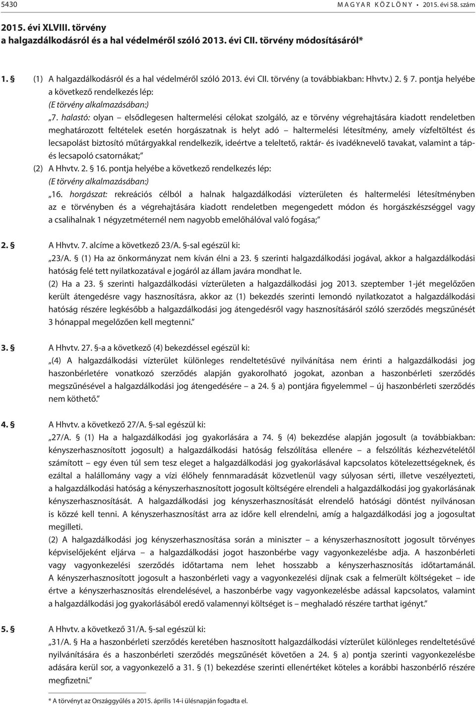 halastó: olyan elsődlegesen haltermelési célokat szolgáló, az e törvény végrehajtására kiadott rendeletben meghatározott feltételek esetén horgászatnak is helyt adó haltermelési létesítmény, amely