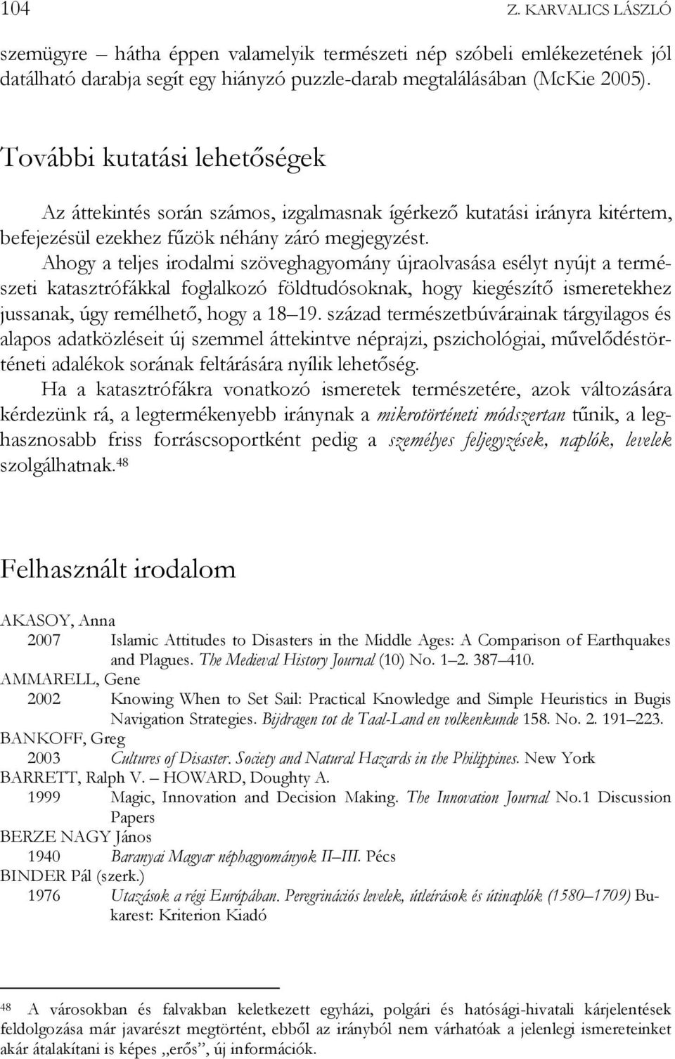 Ahogy a teljes irodalmi szöveghagyomány újraolvasása esélyt nyújt a természeti katasztrófákkal foglalkozó földtudósoknak, hogy kiegészítő ismeretekhez jussanak, úgy remélhető, hogy a 18 19.