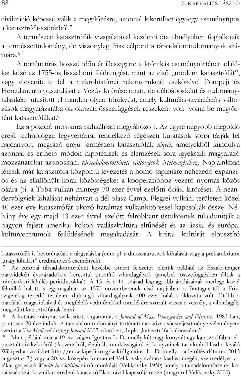 8 A történetírás hosszú időn át illesztgette a krónikás eseménytörténet adalékai közé az 1755-ös lisszaboni földrengést, mint az első modern katasztrófát, vagy elevenítette fel a mikrohistóriai