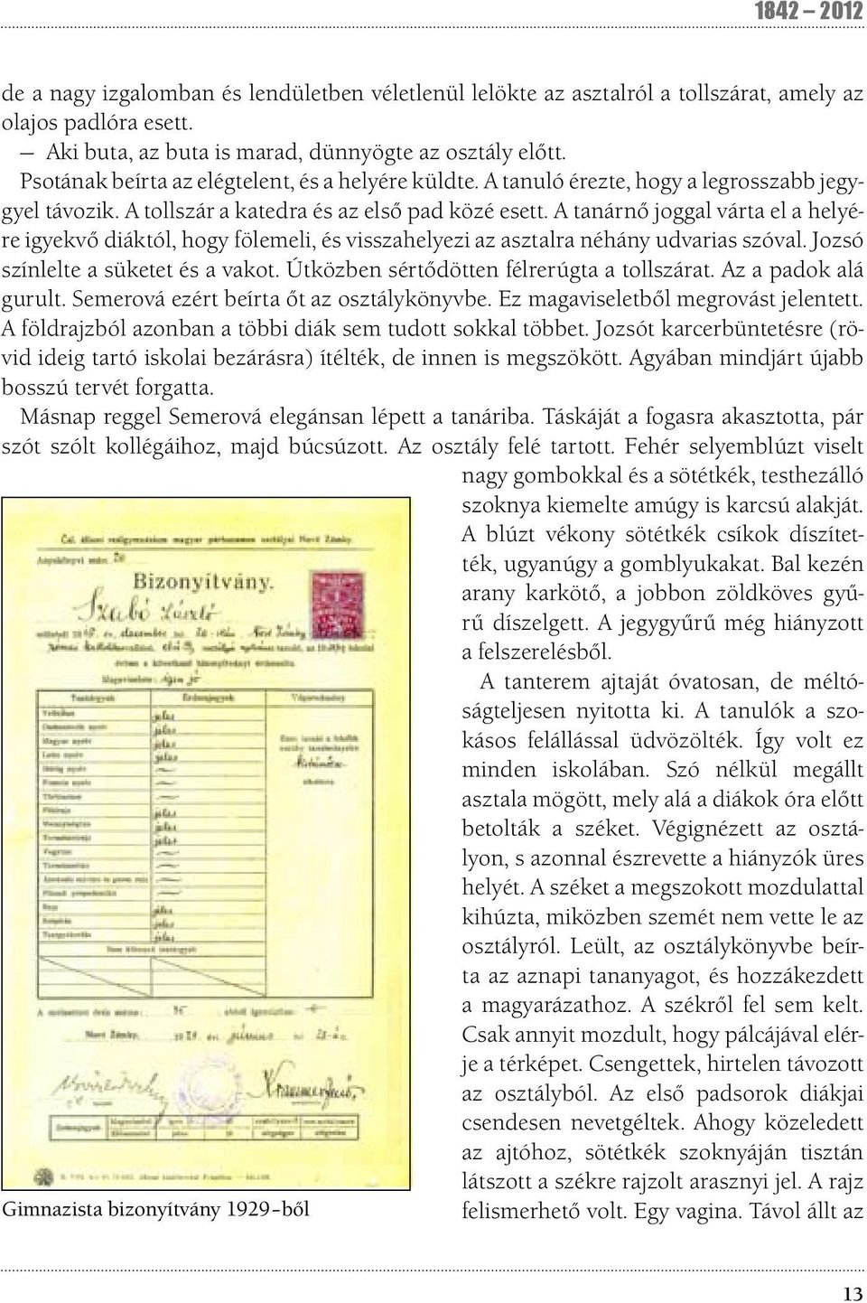 A tanárnő joggal várta el a helyére igyekvő diáktól, hogy fölemeli, és visszahelyezi az asztalra néhány udvarias szóval. Jozsó színlelte a süketet és a vakot.