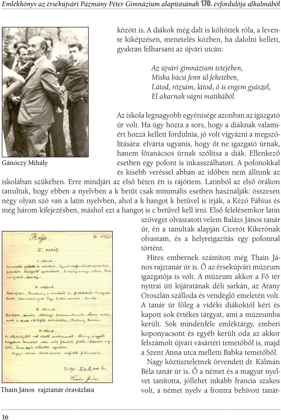 Látod, rózsám, látod, ő is engem gyászol, El akarnak vágni matikából. Az iskola legnagyobb egyénisége azonban az igazgató úr volt.