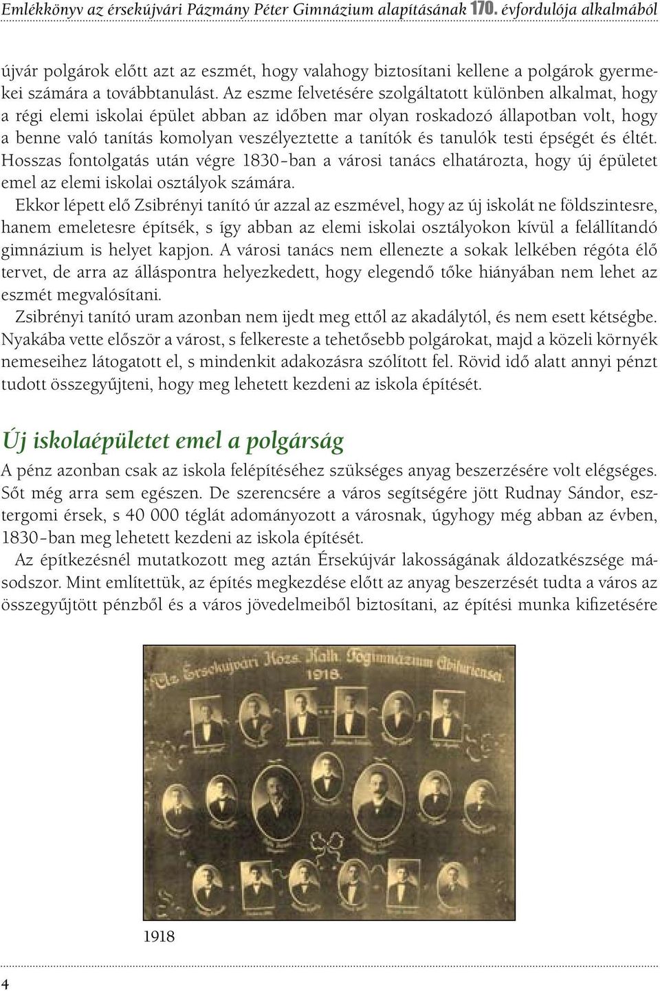 Az eszme felvetésére szolgáltatott különben alkalmat, hogy a régi elemi iskolai épület abban az időben mar olyan roskadozó állapotban volt, hogy a benne való tanítás komolyan veszélyeztette a tanítók