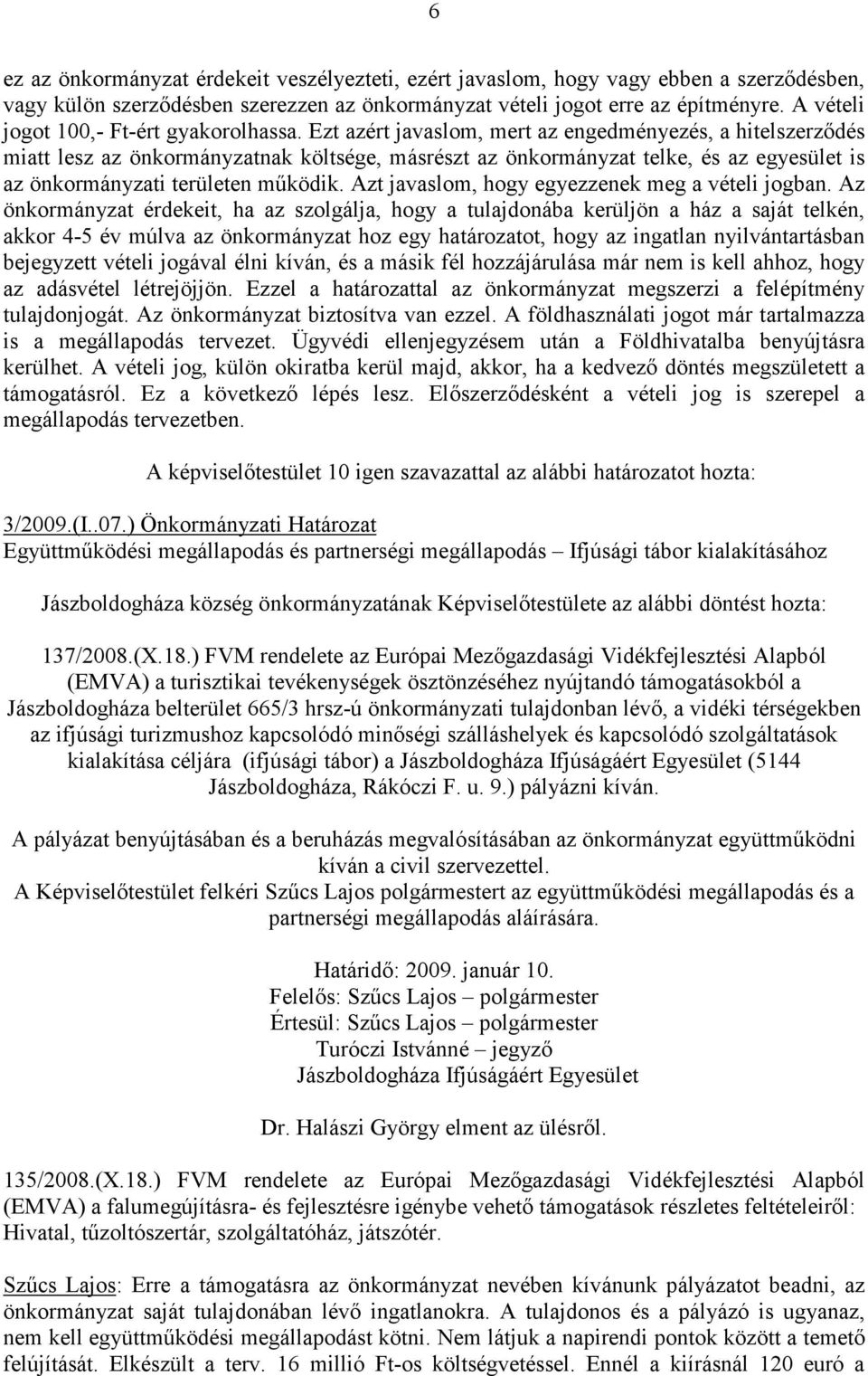 Ezt azért javaslom, mert az engedményezés, a hitelszerződés miatt lesz az önkormányzatnak költsége, másrészt az önkormányzat telke, és az egyesület is az önkormányzati területen működik.