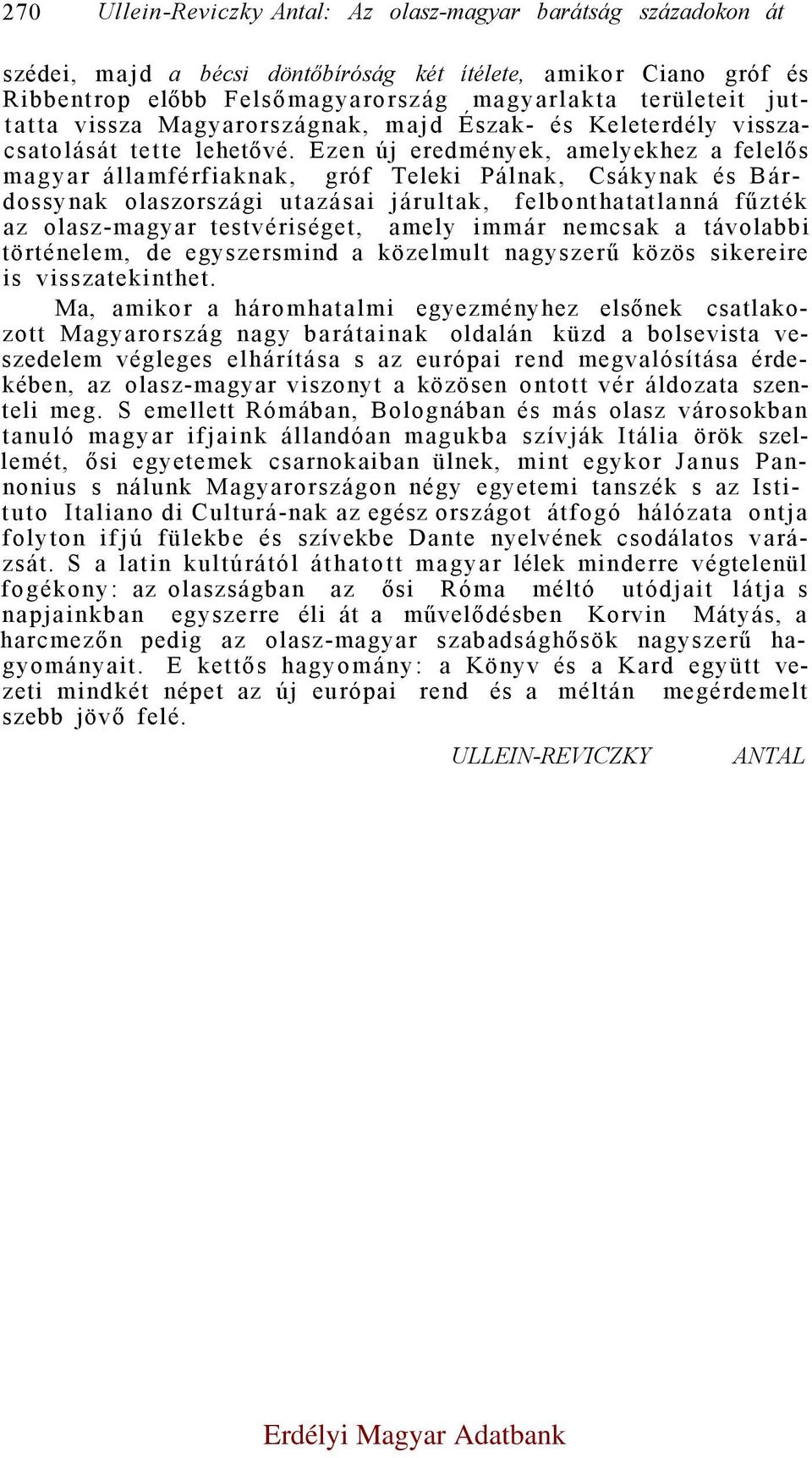 Ezen új eredmények, amelyekhez a felelős magyar államférfiaknak, gróf Teleki Pálnak, Csákynak és Bárdossynak olaszországi utazásai járultak, felbonthatatlanná fűzték az olasz-magyar testvériséget,