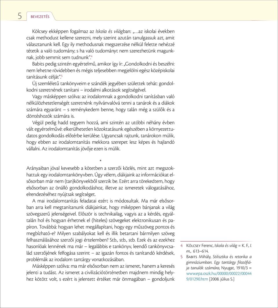 4 Babits pedig szintén egyértelmű, amikor így ír: Gondolkodni és beszélni: nem lehetne rövidebben és mégis teljesebben megjelölni egész középiskolai tanításunk célját.