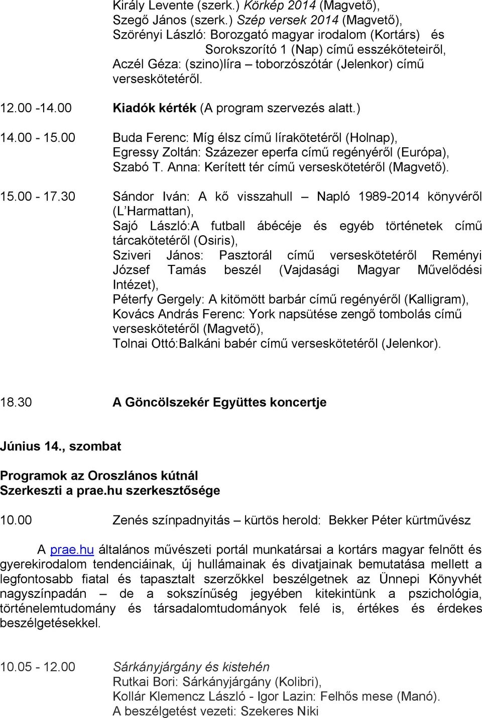 12.00-14.00 Kiadók kérték (A program szervezés alatt.) 14.00-15.00 Buda Ferenc: Míg élsz című lírakötetéről (Holnap), Egressy Zoltán: Százezer eperfa című regényéről (Európa), Szabó T.