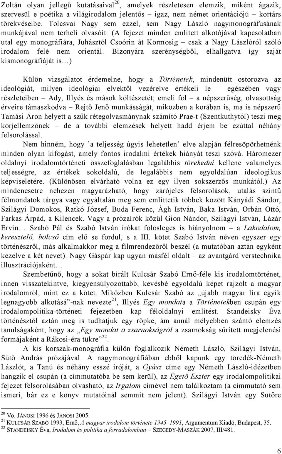 (A fejezet minden említett alkotójával kapcsolatban utal egy monográfiára, Juhásztól Csoórin át Kormosig csak a Nagy Lászlóról szóló irodalom felé nem orientál.