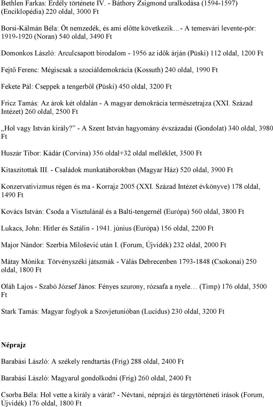 László: Arculcsapott birodalom - 1956 az idők árján (Püski) 112 oldal, 1200 Fejtő Ferenc: Mégiscsak a szociáldemokrácia (Kossuth) 240 oldal, 1990 Fekete Pál: Cseppek a tengerből (Püski) 450 oldal,