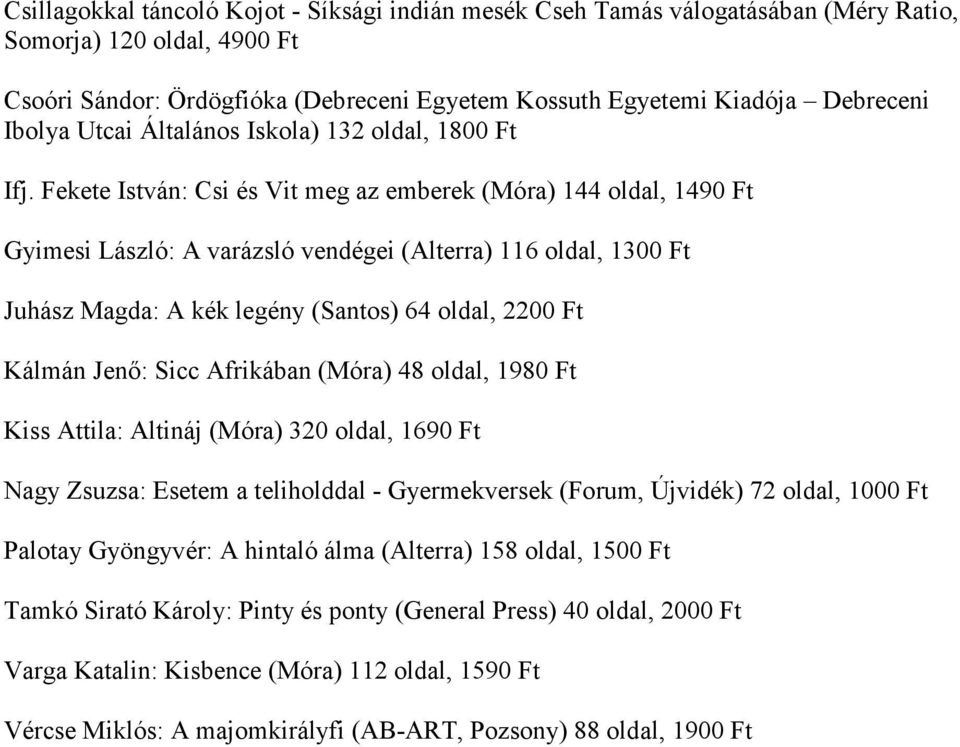 Fekete István: Csi és Vit meg az emberek (Móra) 144 oldal, 1490 Gyimesi László: A varázsló vendégei (Alterra) 116 oldal, 1300 Juhász Magda: A kék legény (Santos) 64 oldal, 2200 Kálmán Jenő: Sicc