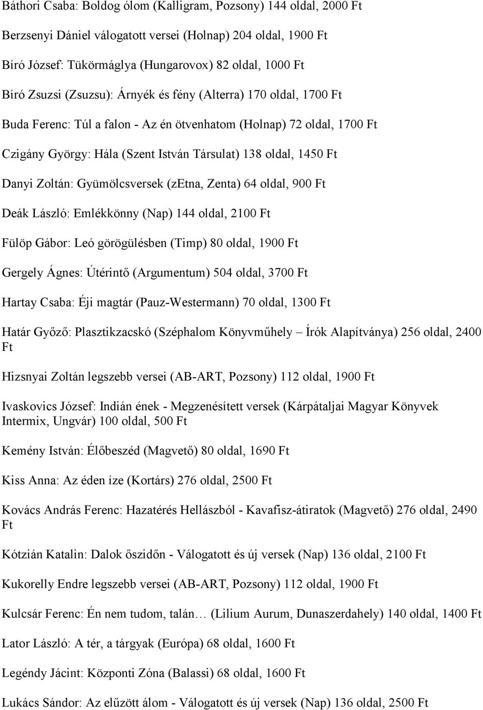 (zetna, Zenta) 64 oldal, 900 Deák László: Emlékkönny (Nap) 144 oldal, 2100 Fülöp Gábor: Leó görögülésben (Timp) 80 oldal, 1900 Gergely Ágnes: Útérintő (Argumentum) 504 oldal, 3700 Hartay Csaba: Éji