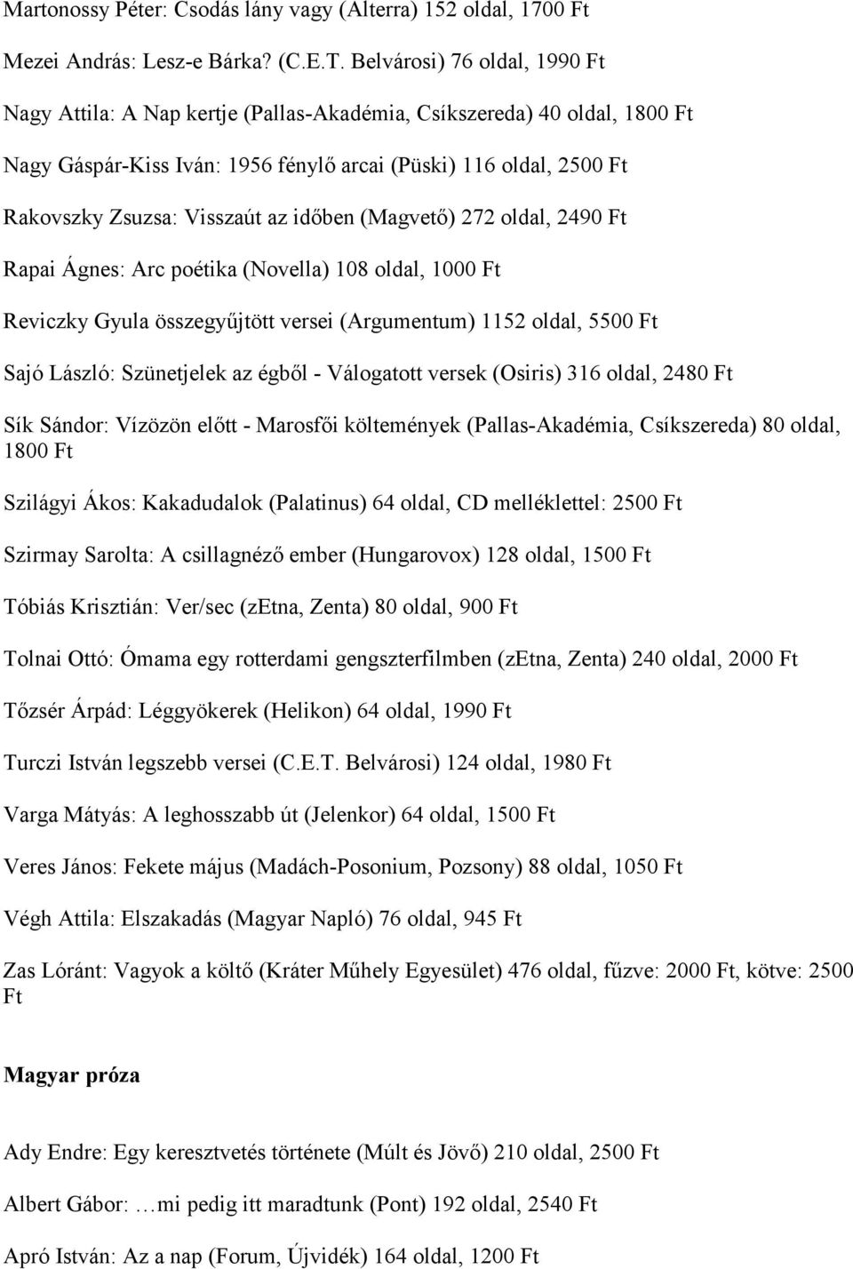 (Magvető) 272 oldal, 2490 Rapai Ágnes: Arc poétika (Novella) 108 oldal, 1000 Reviczky Gyula összegyűjtött versei (Argumentum) 1152 oldal, 5500 Sajó László: Szünetjelek az égből - Válogatott versek