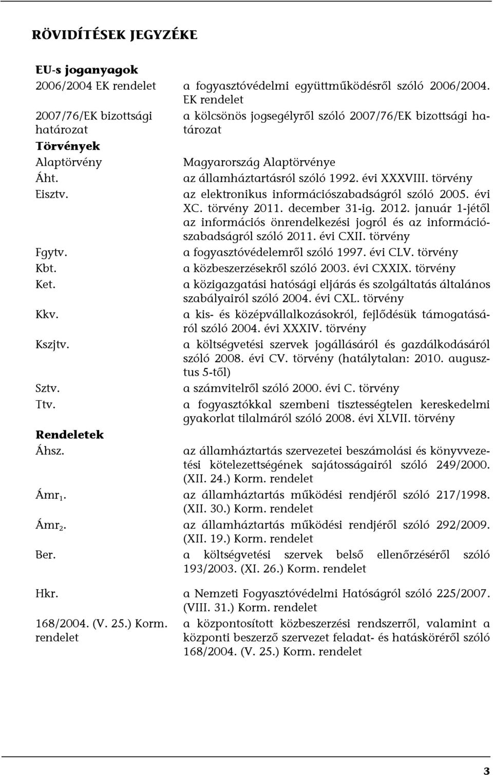 törvény az elektronikus információszabadságról szóló 2005. évi XC. törvény 2011. december 31-ig. 2012. január 1-jétől az információs önrendelkezési jogról és az információszabadságról szóló 2011.