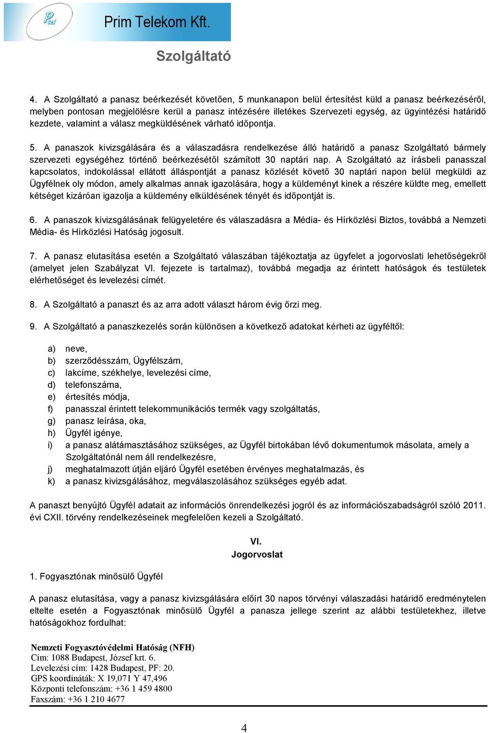 A panaszok kivizsgálására és a válaszadásra rendelkezése álló határidő a panasz Szolgáltató bármely szervezeti egységéhez történő beérkezésétől számított 30 naptári nap.