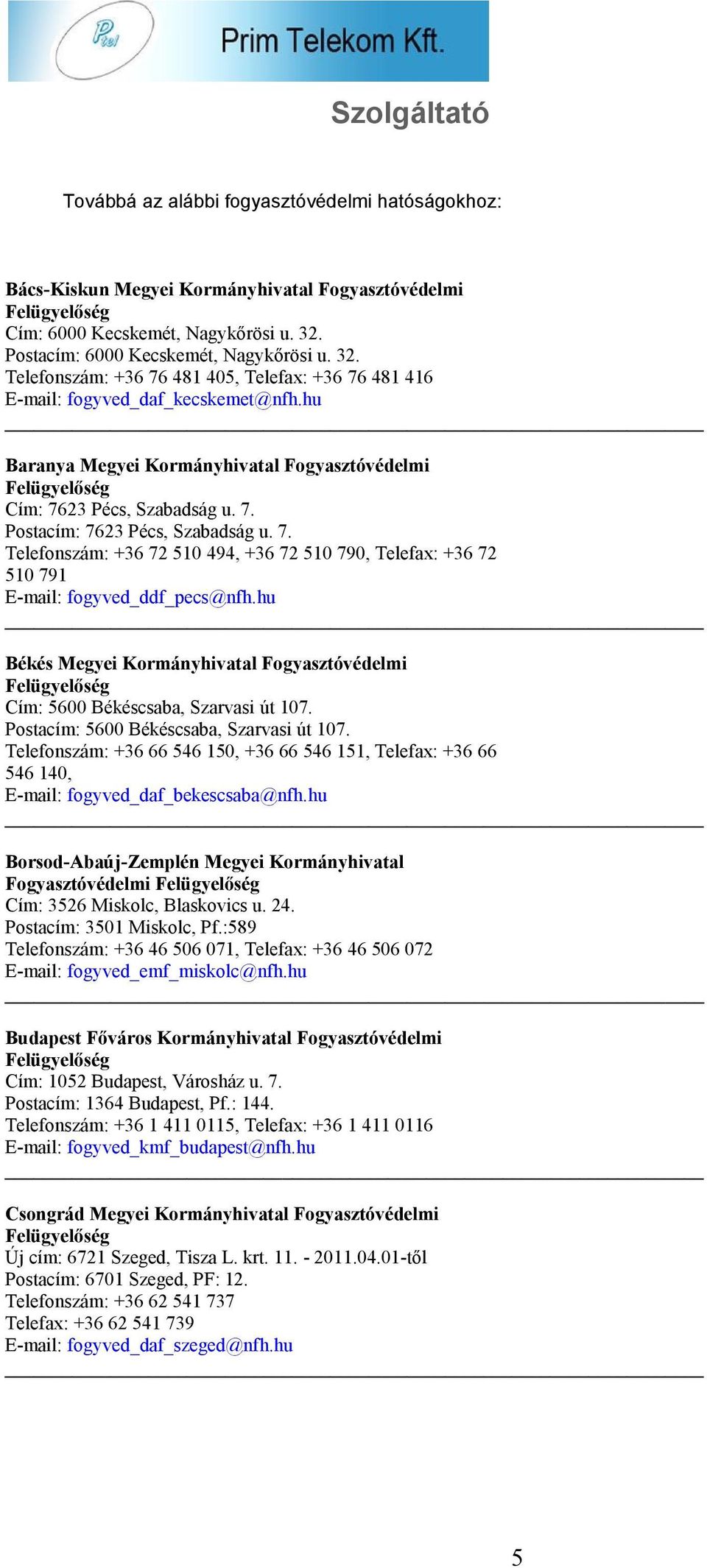 hu Baranya Megyei Kormányhivatal Fogyasztóvédelmi Cím: 7623 Pécs, Szabadság u. 7. Postacím: 7623 Pécs, Szabadság u. 7. Telefonszám: +36 72 510 494, +36 72 510 790, Telefax: +36 72 510 791 E-mail: fogyved_ddf_pecs@nfh.