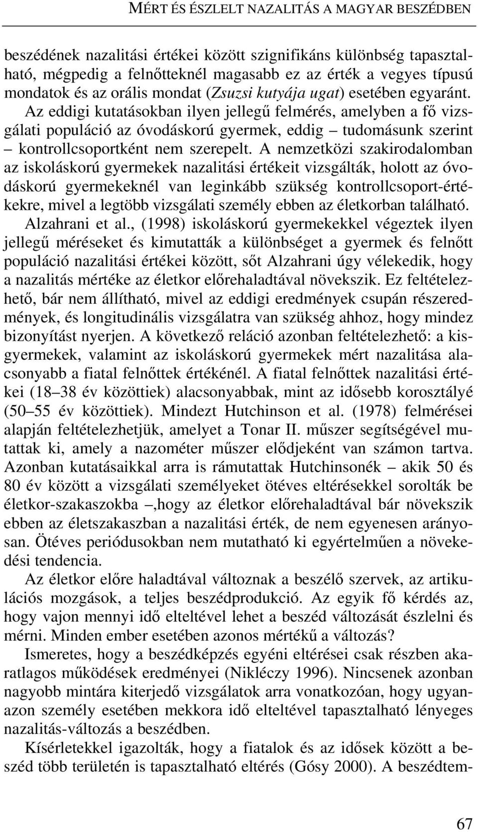 Az eddigi kutatásokban ilyen jellegű felmérés, amelyben a fő vizsgálati populáció az óvodáskorú gyermek, eddig tudomásunk szerint kontrollcsoportként nem szerepelt.