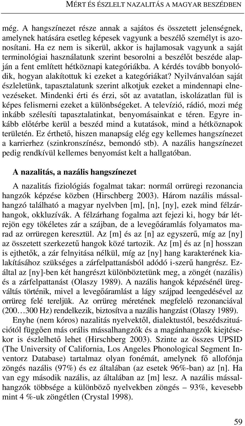 A kérdés tovább bonyolódik, hogyan alakítottuk ki ezeket a kategóriákat? Nyilvánvalóan saját észleletünk, tapasztalatunk szerint alkotjuk ezeket a mindennapi elnevezéseket.