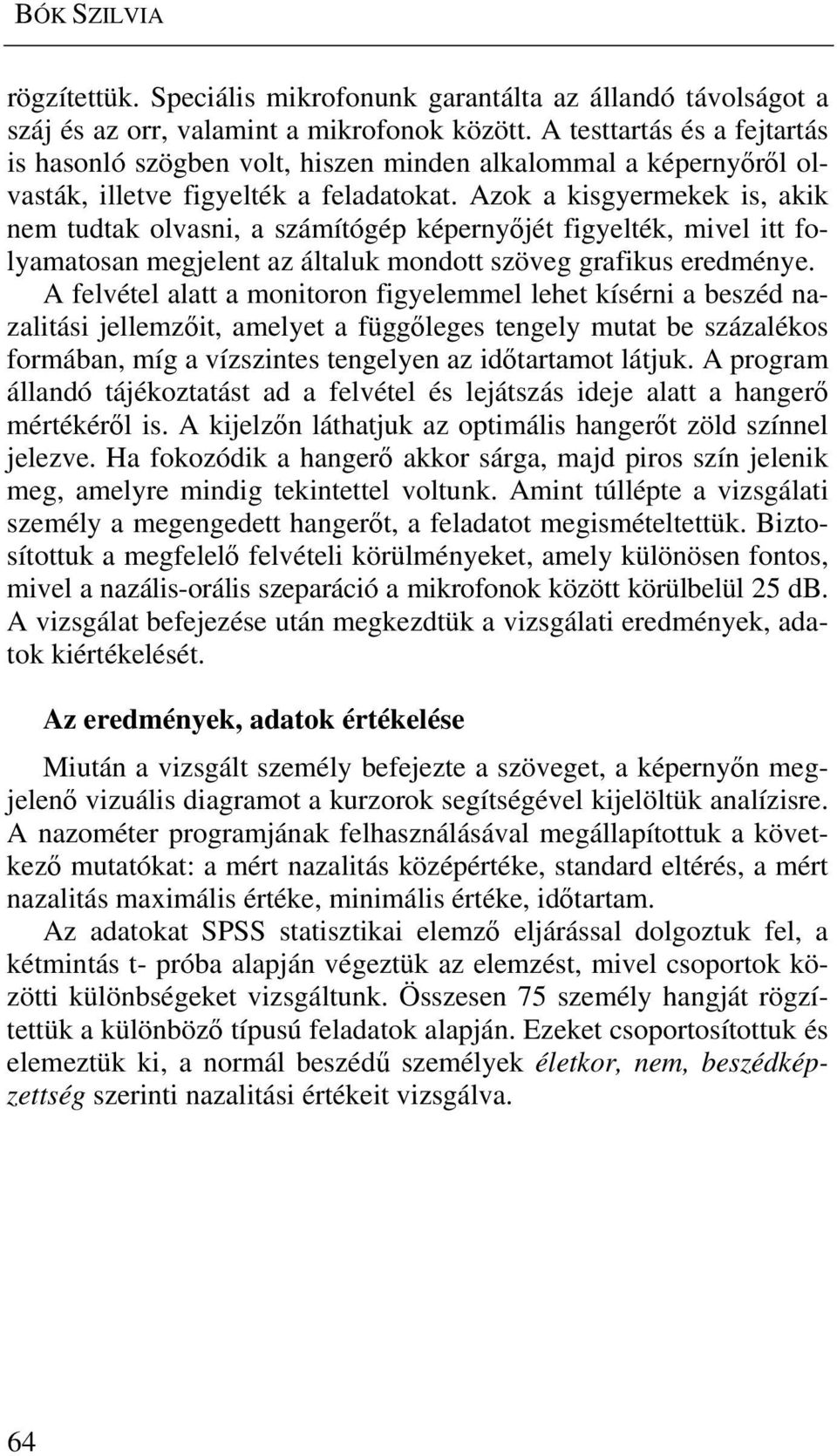 Azok a kisgyermekek is, akik nem tudtak olvasni, a számítógép képernyőjét figyelték, mivel itt folyamatosan megjelent az általuk mondott szöveg grafikus eredménye.