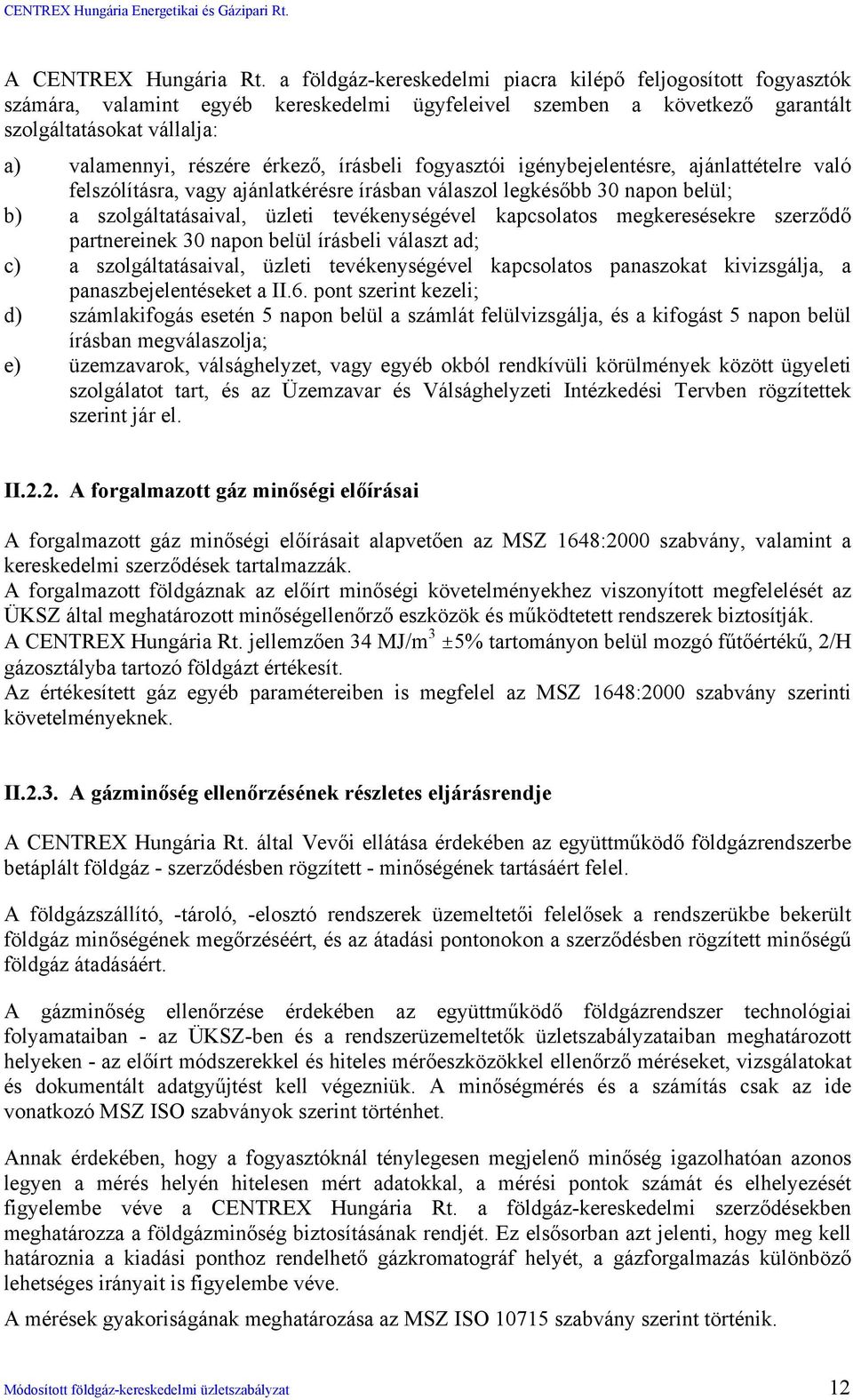 írásbeli fogyasztói igénybejelentésre, ajánlattételre való felszólításra, vagy ajánlatkérésre írásban válaszol legkésőbb 30 napon belül; b) a szolgáltatásaival, üzleti tevékenységével kapcsolatos