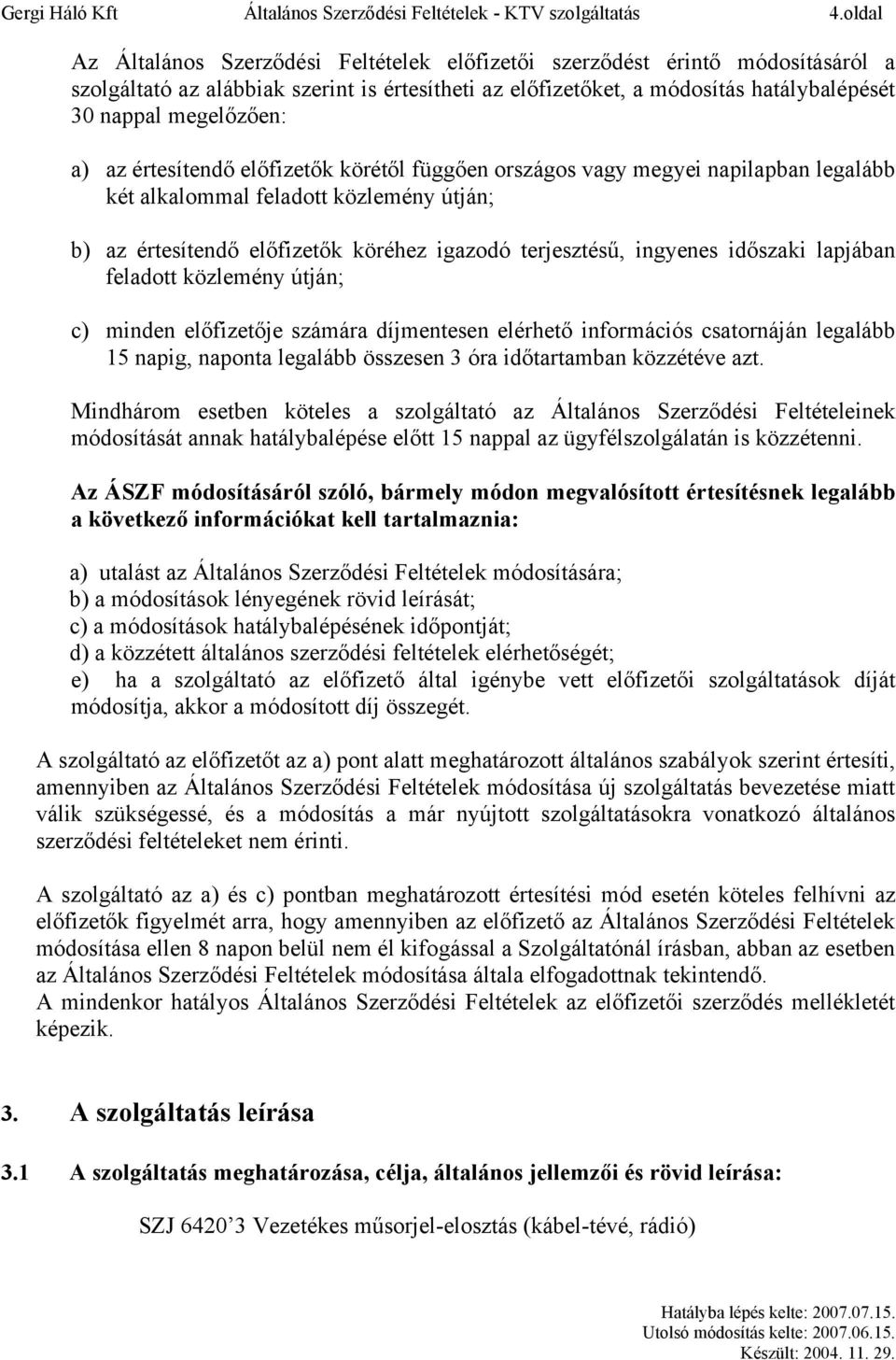 a) az értesítendő előfizetők körétől függően országos vagy megyei napilapban legalább két alkalommal feladott közlemény útján; b) az értesítendő előfizetők köréhez igazodó terjesztésű, ingyenes