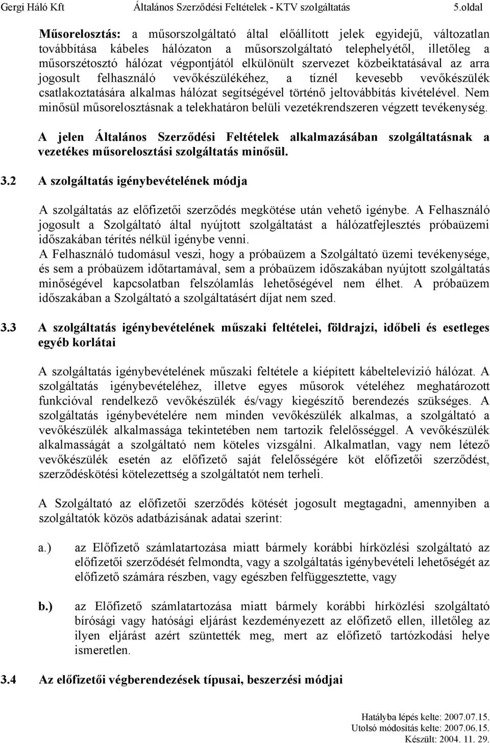 elkülönült szervezet közbeiktatásával az arra jogosult felhasználó vevőkészülékéhez, a tíznél kevesebb vevőkészülék csatlakoztatására alkalmas hálózat segítségével történő jeltovábbítás kivételével.