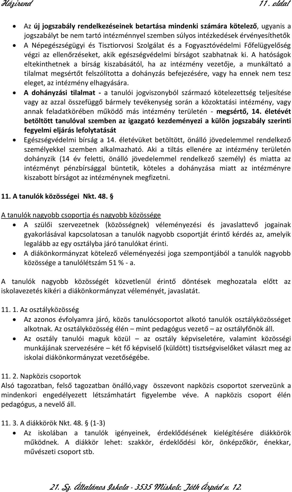 A hatóságok eltekinthetnek a bírság kiszabásától, ha az intézmény vezetője, a munkáltató a tilalmat megsértőt felszólította a dohányzás befejezésére, vagy ha ennek nem tesz eleget, az intézmény