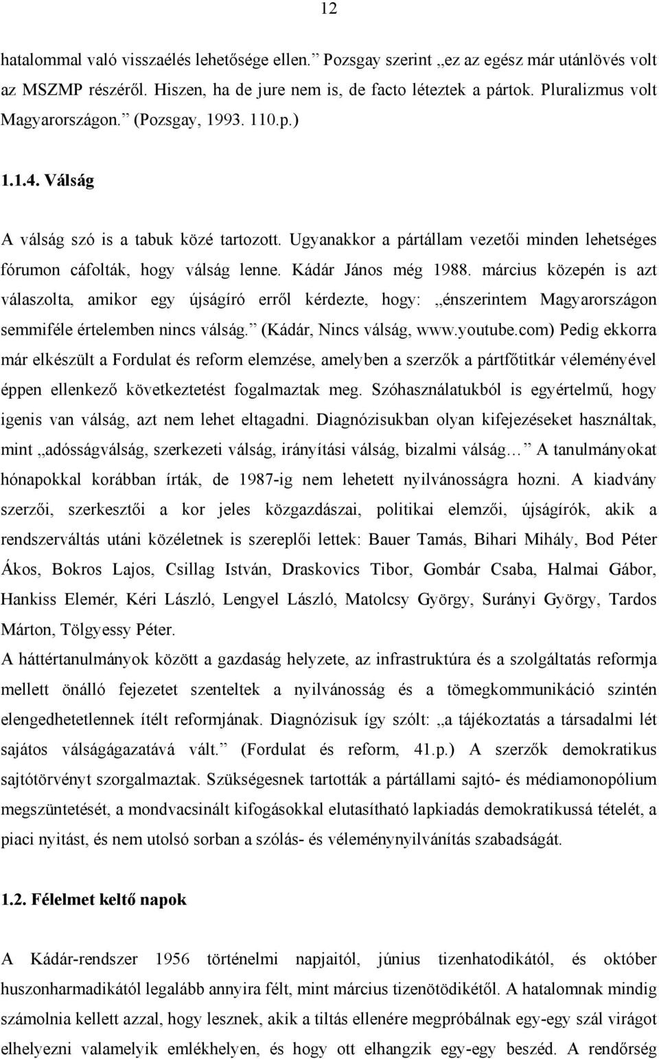 Kádár János még 1988. március közepén is azt válaszolta, amikor egy újságíró erről kérdezte, hogy: énszerintem Magyarországon semmiféle értelemben nincs válság. (Kádár, Nincs válság, www.youtube.