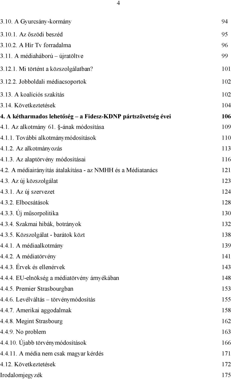 1.2. Az alkotmányozás 113 4.1.3. Az alaptörvény módosításai 116 4.2. A médiairányítás átalakítása - az NMHH és a Médiatanács 121 4.3. Az új közszolgálat 123 4.3.1. Az új szervezet 124 4.3.2. Elbocsátások 128 4.