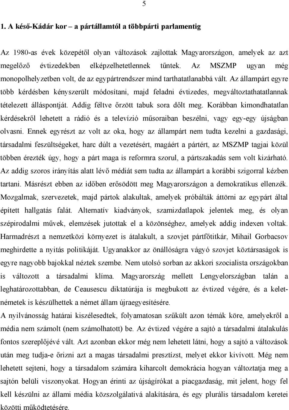 Az állampárt egyre több kérdésben kényszerült módosítani, majd feladni évtizedes, megváltoztathatatlannak tételezett álláspontját. Addig féltve őrzött tabuk sora dőlt meg.